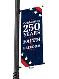 Outdoor Light Pole Banner Dark blue background with red and white stripes at an angle at the bottom and top, with a row of white stars.  Text reads “Celebrating 250 Years of Faith and Freedom”